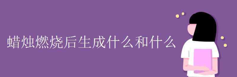 蠟燭燃燒生成什么 蠟燭燃燒后生成什么和什么