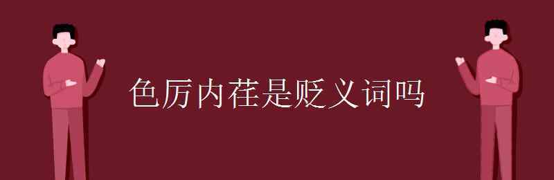 色厲內(nèi)茬 色厲內(nèi)荏是貶義詞嗎