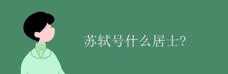 蘇軾字什么號(hào)什么 蘇軾號(hào)什么居士?