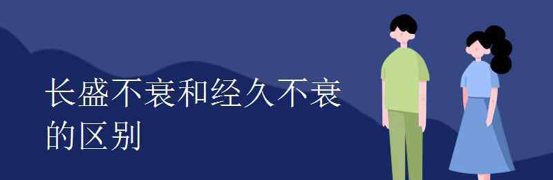 經(jīng)久不衰的意思 長盛不衰和經(jīng)久不衰的區(qū)別