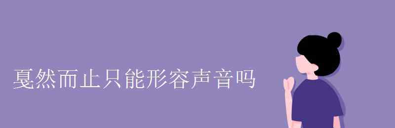 戛然而止造句 戛然而止只能形容聲音嗎