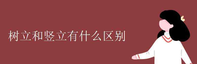 豎立 樹立和豎立有什么區(qū)別