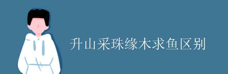 緣木求魚是什么意思 升山采珠緣木求魚區(qū)別