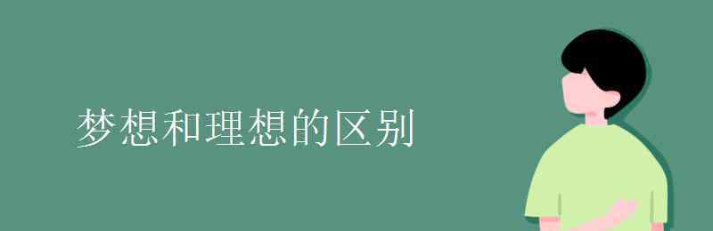 夢(mèng)想和理想的區(qū)別 夢(mèng)想和理想的區(qū)別