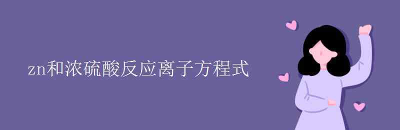 鋅和濃硫酸反應(yīng)方程式 zn和濃硫酸反應(yīng)離子方程式