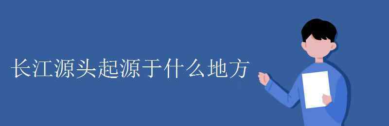 長(zhǎng)江源頭 長(zhǎng)江源頭起源于什么地方