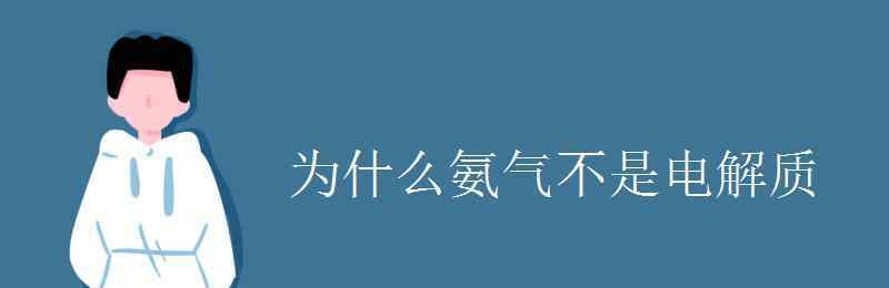 氨氣是電解質(zhì)嗎 為什么氨氣不是電解質(zhì)