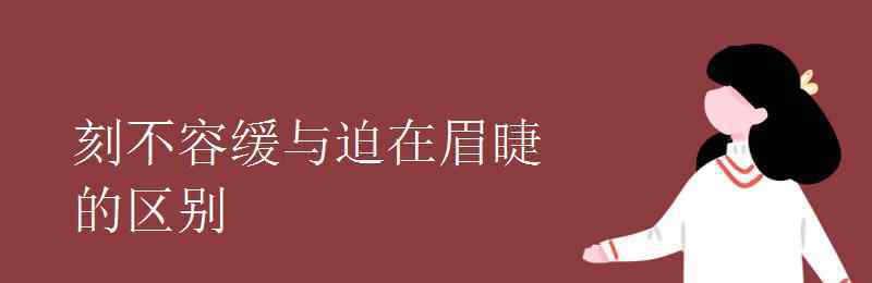 迫在眉睫造句 刻不容緩與迫在眉睫的區(qū)別