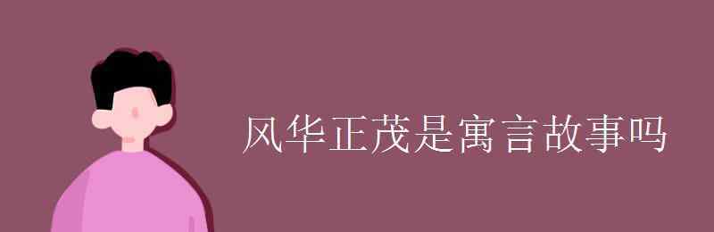 風(fēng)華正茂的意思 風(fēng)華正茂是寓言故事嗎