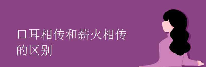 口耳相傳 口耳相傳和薪火相傳的區(qū)別