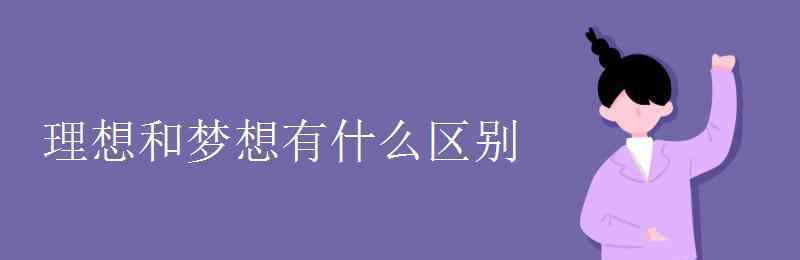 理想和夢想的區(qū)別 理想和夢想有什么區(qū)別