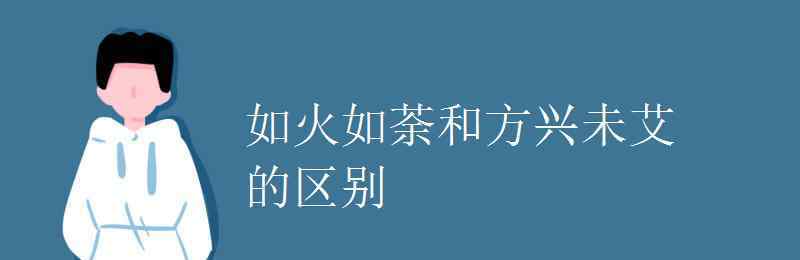 方興未艾造句 如火如荼和方興未艾的區(qū)別