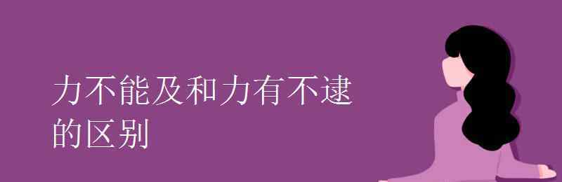 力有不逮 力不能及和力有不逮的區(qū)別