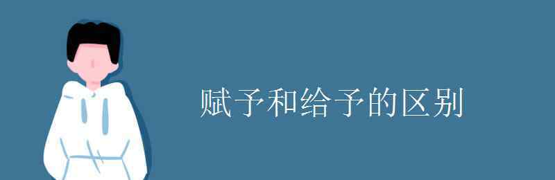 給以和給予的區(qū)別 賦予和給予的區(qū)別