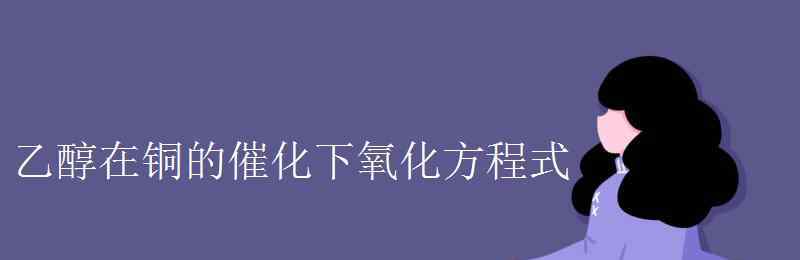 乙醇的催化氧化方程式 乙醇在銅的催化下氧化方程式