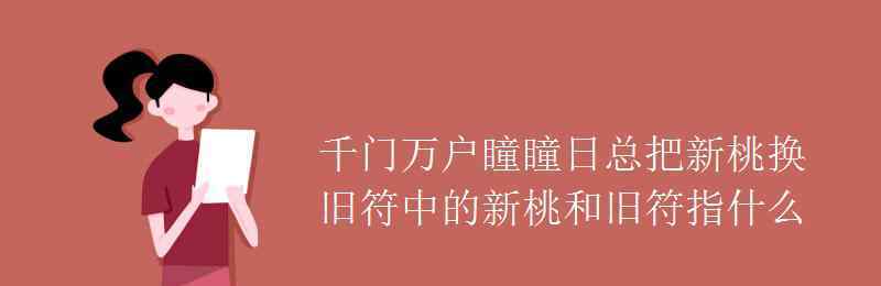 千門萬戶瞳瞳日總把新桃換舊符的意思 千門萬戶瞳瞳日總把新桃換舊符中的新桃和舊符指什么