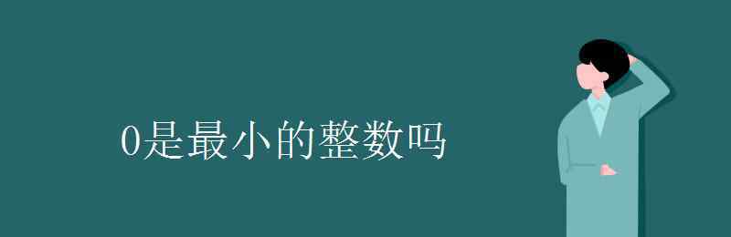 0是最小的整數(shù)嗎 0是最小的整數(shù)嗎