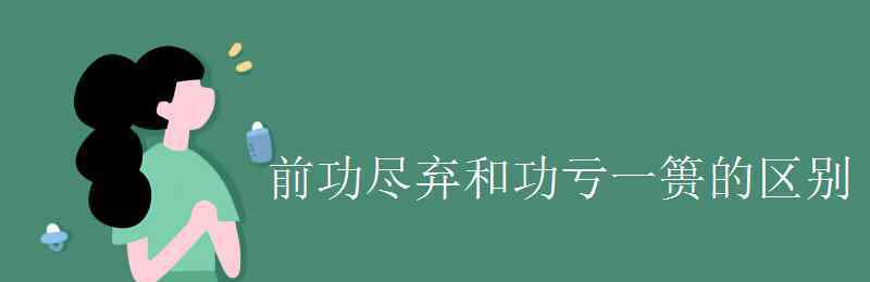 前功盡棄 前功盡棄和功虧一簣的區(qū)別