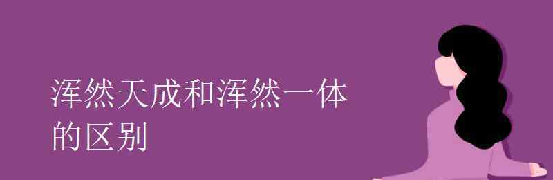 渾然天成的意思 渾然天成和渾然一體的區(qū)別