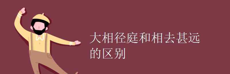 相去甚遠(yuǎn) 大相徑庭和相去甚遠(yuǎn)的區(qū)別