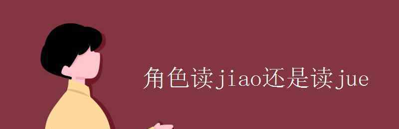 角色讀jiao還是讀jue 角色讀jiao還是讀jue