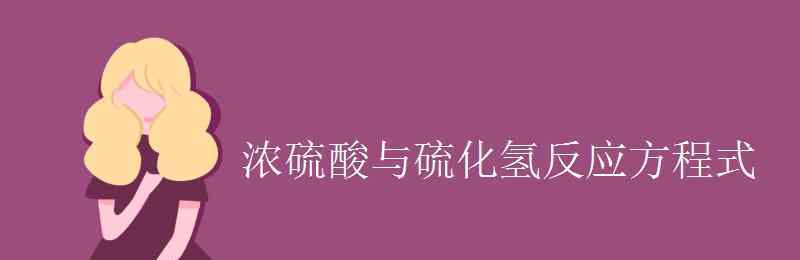 硫化氫和濃硫酸反應(yīng)方程式 濃硫酸與硫化氫反應(yīng)方程式