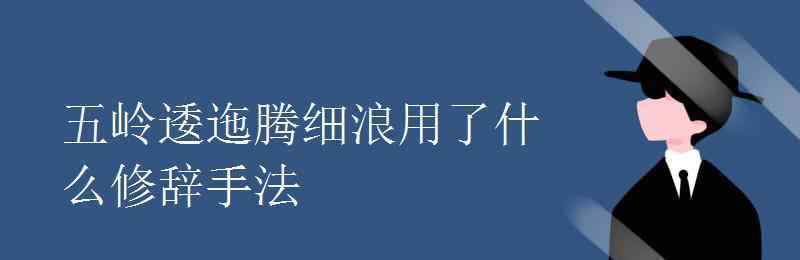 五嶺逶迤 五嶺逶迤騰細(xì)浪用了什么修辭手法