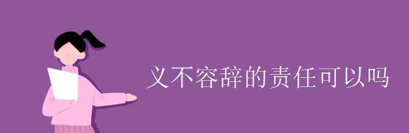 義不容辭和責(zé)無旁貸的區(qū)別 義不容辭的責(zé)任可以嗎