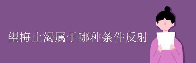 望梅止渴是什么反射 望梅止渴屬于哪種條件反射