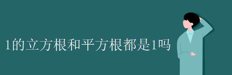 1的立方根 1的立方根和平方根都是1嗎