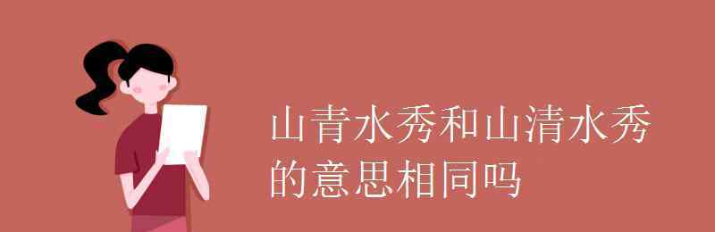 山清水秀的意思 山青水秀和山清水秀的意思相同嗎