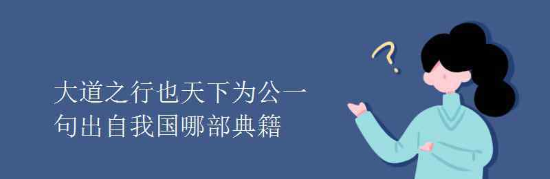 天下為公出自哪里 大道之行也天下為公一句出自我國(guó)哪部典籍