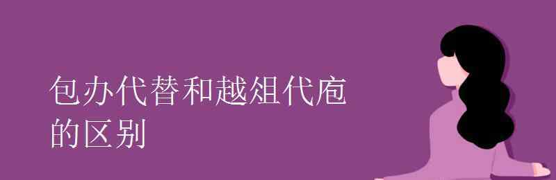 越俎代庖造句 包辦代替和越俎代庖的區(qū)別