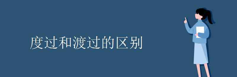 度過和渡過的區(qū)別 度過和渡過的區(qū)別