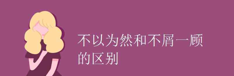 不屑一顧的意思 不以為然和不屑一顧的區(qū)別