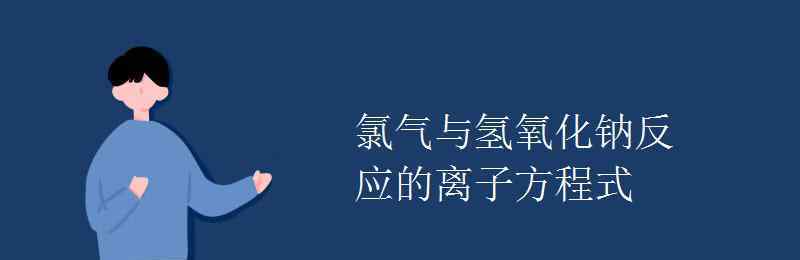 氯氣與氫氧化鈉反應 氯氣與氫氧化鈉反應的離子方程式