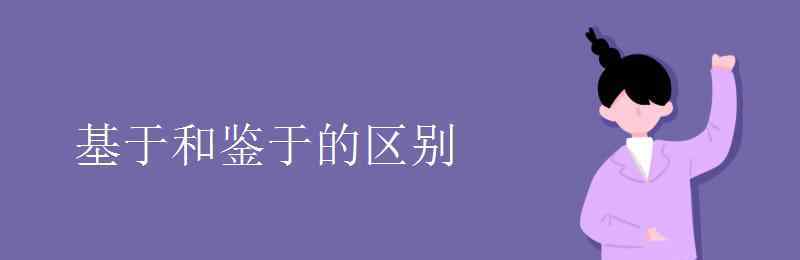 鑒于 基于和鑒于的區(qū)別