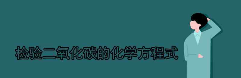 二氧化碳化學(xué)式 檢驗(yàn)二氧化碳的化學(xué)方程式