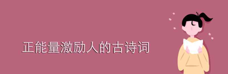 激勵(lì)人上進(jìn)的古詩詞 正能量激勵(lì)人的古詩詞