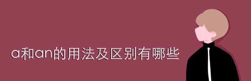 a和an的用法區(qū)別 a和an的用法及區(qū)別有哪些