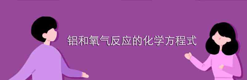 鋁與氧氣反應(yīng)的化學(xué)方程式 鋁和氧氣反應(yīng)的化學(xué)方程式