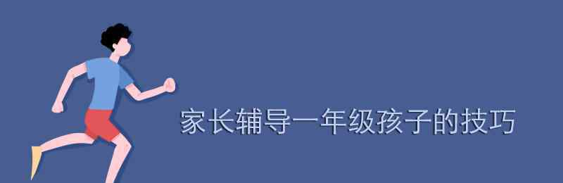 家長輔導(dǎo)一年級(jí)的技巧 家長輔導(dǎo)一年級(jí)孩子的技巧