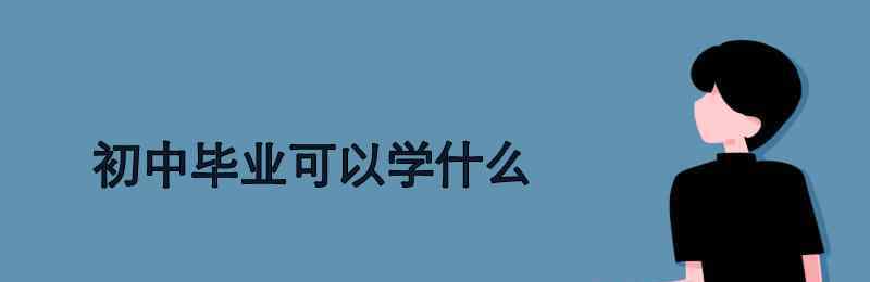 初中畢業(yè)能學啥 初中畢業(yè)可以學什么