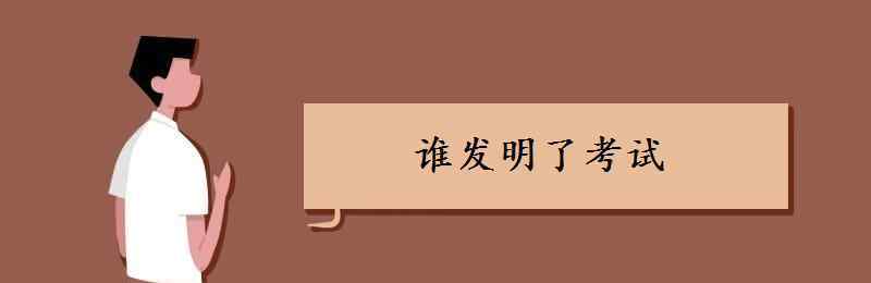 誰發(fā)明了考試 誰發(fā)明了考試