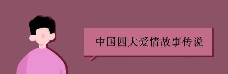 四大民間愛情傳說(shuō) 中國(guó)四大愛情故事傳說(shuō)