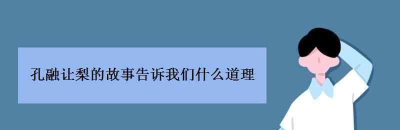 孔融讓梨的寓意 孔融讓梨故事告訴我們什么道理