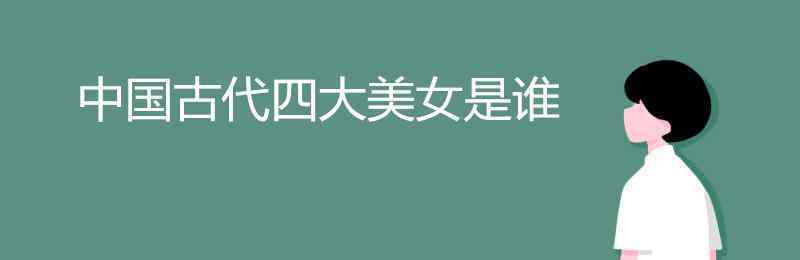 中國(guó)古代四大美女是誰(shuí) 中國(guó)古代四大美女是誰(shuí)