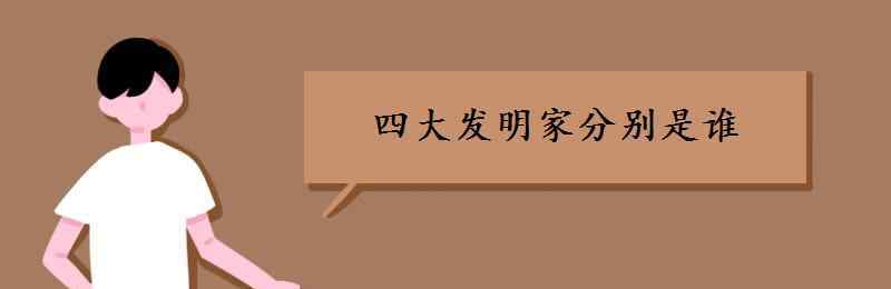 四大發(fā)明家分別是誰(shuí) 四大發(fā)明家分別是誰(shuí)