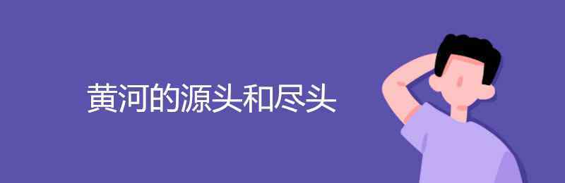 黃河的源頭和盡頭 黃河的源頭和盡頭