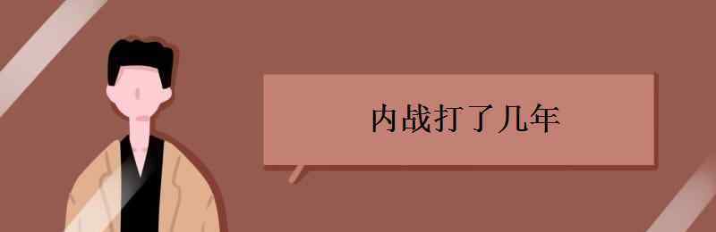 內戰(zhàn)是什么時候開始的 內戰(zhàn)打了幾年 起始時間是什么